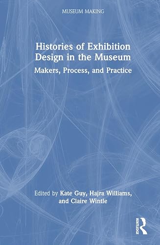 Histories of Exhibition Design in the Museum: Makers, Process, and Practice (Museum Making)