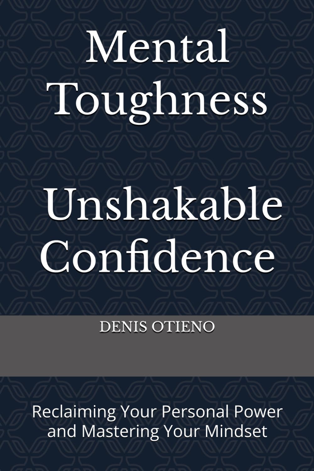 Mental Toughness; Unshakable Confidence: Reclaiming Your Personal Power and Mastering Your Mindset