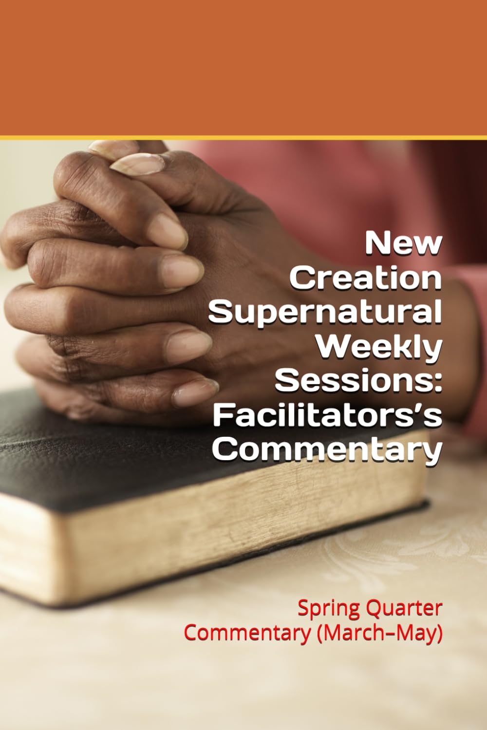 New Creation Supernatural Weekly Sessions: Facilitators’s Commentary: Spring Quarter Commentary (March–May)