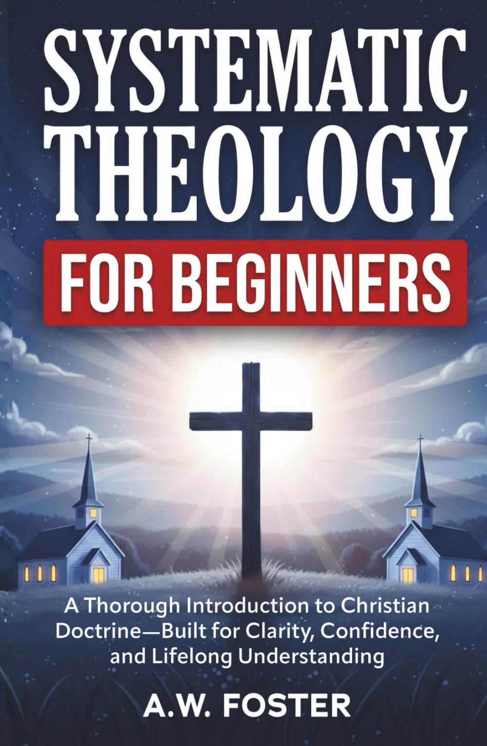 Systematic Theology for Beginners: A Thorough Introduction to Christian Doctrine—Built for Clarity, Confidence, and Lifelong Understanding