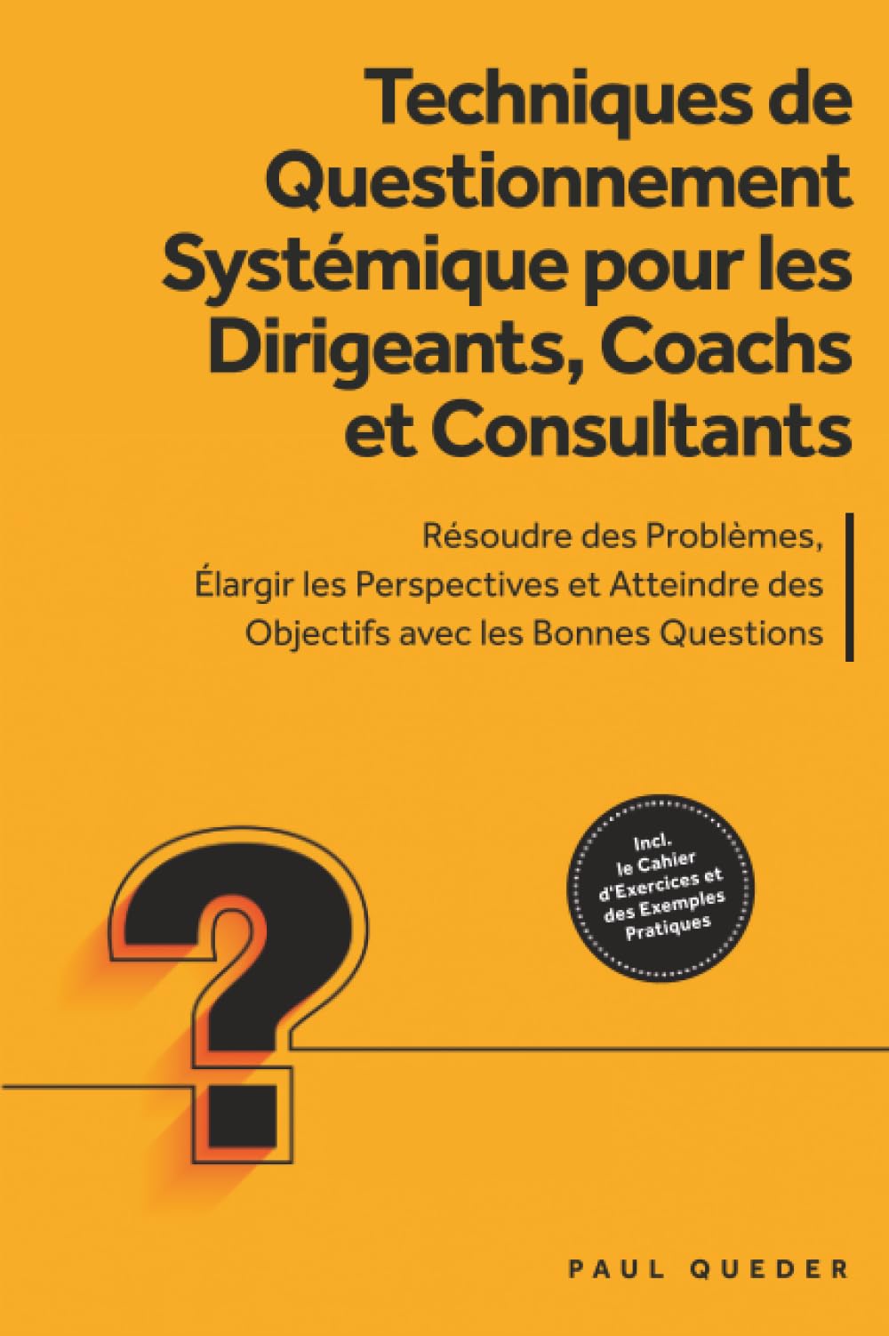 Techniques de Questionnement Systémique pour les Dirigeants, Coachs et Consultants : Résoudre des Problèmes, Élargir les Perspectives et Atteindre des Objectifs avec les Bonnes Questions - Inclut le C