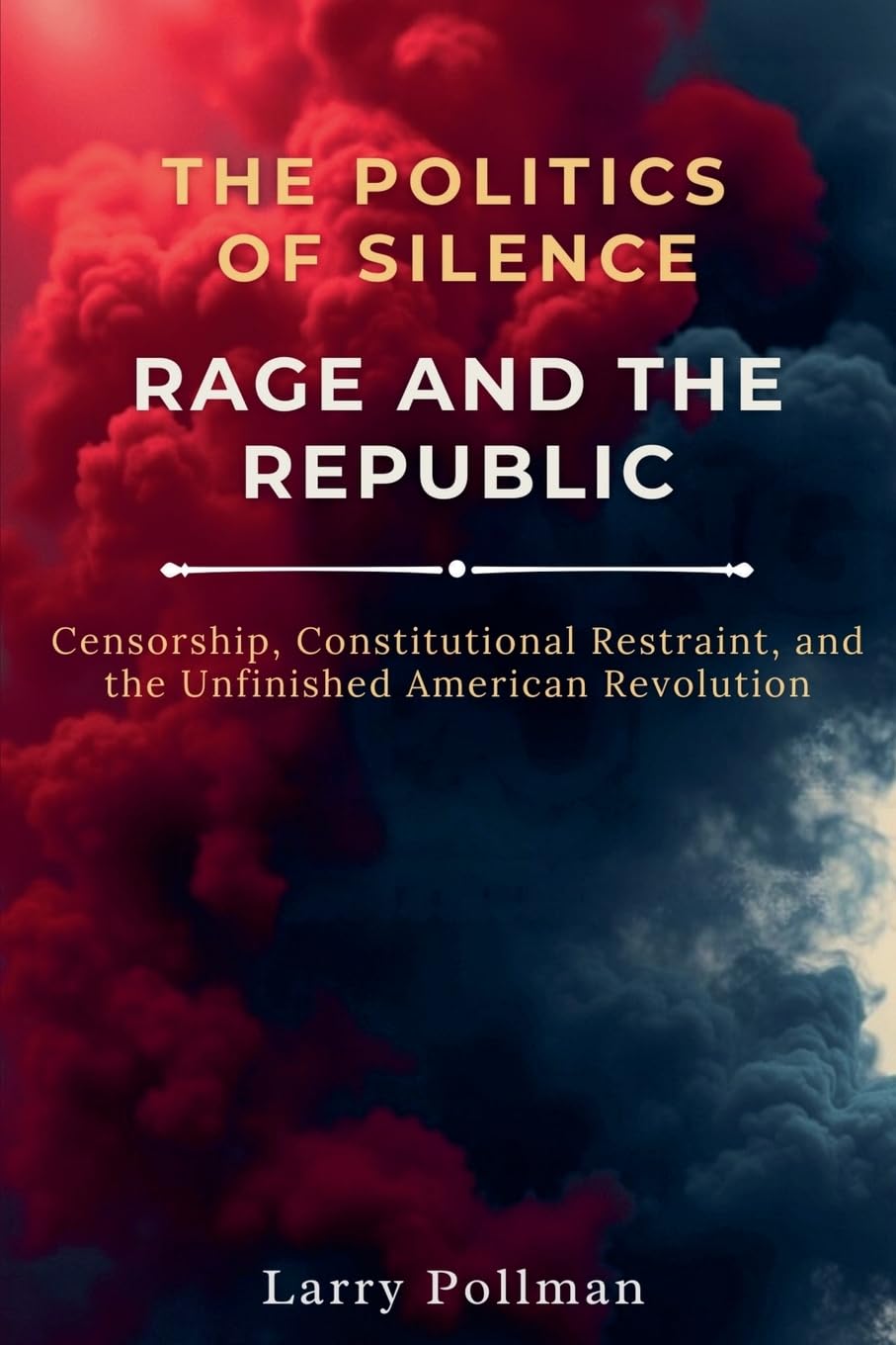 The Politics of Silence-Rage and the Republic: Censorship, Constitutional Restraint, and the Unfinished American Revolution