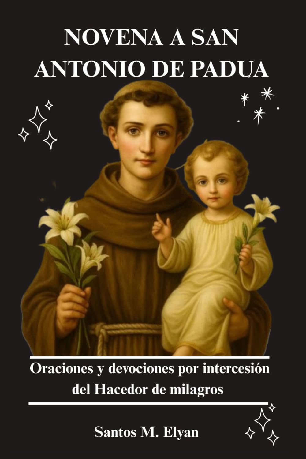 NOVENA A SAN ANTONIO DE PADUA: Oraciones y devociones por intercesión del Hacedor de milagros