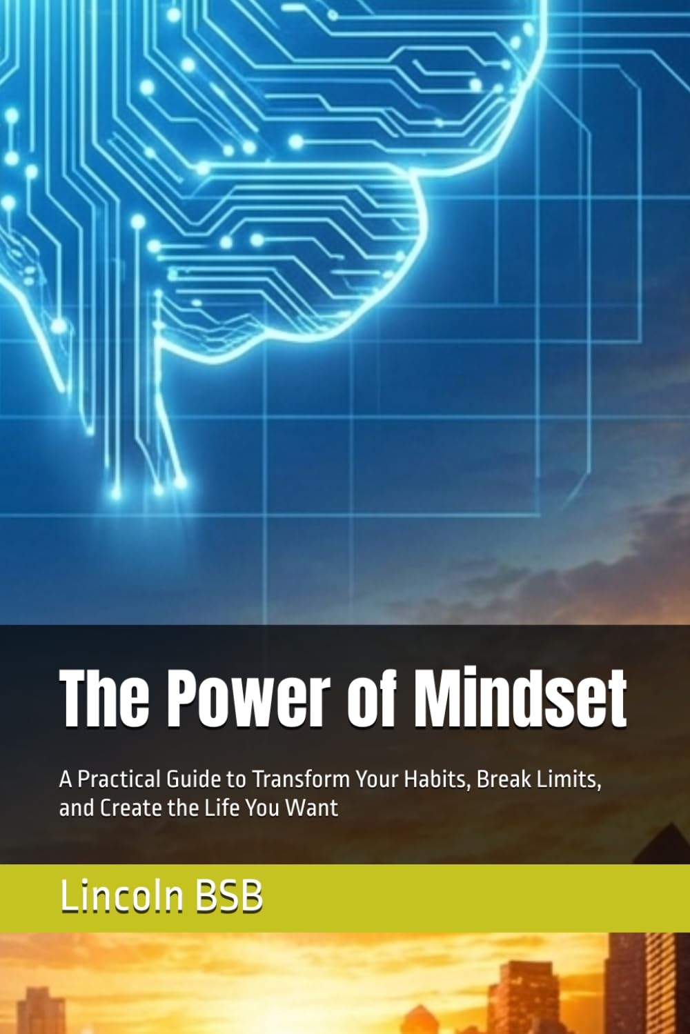 The Power of Mindset: A Practical Guide to Transform Your Habits, Break Limits, and Create the Life You Want
