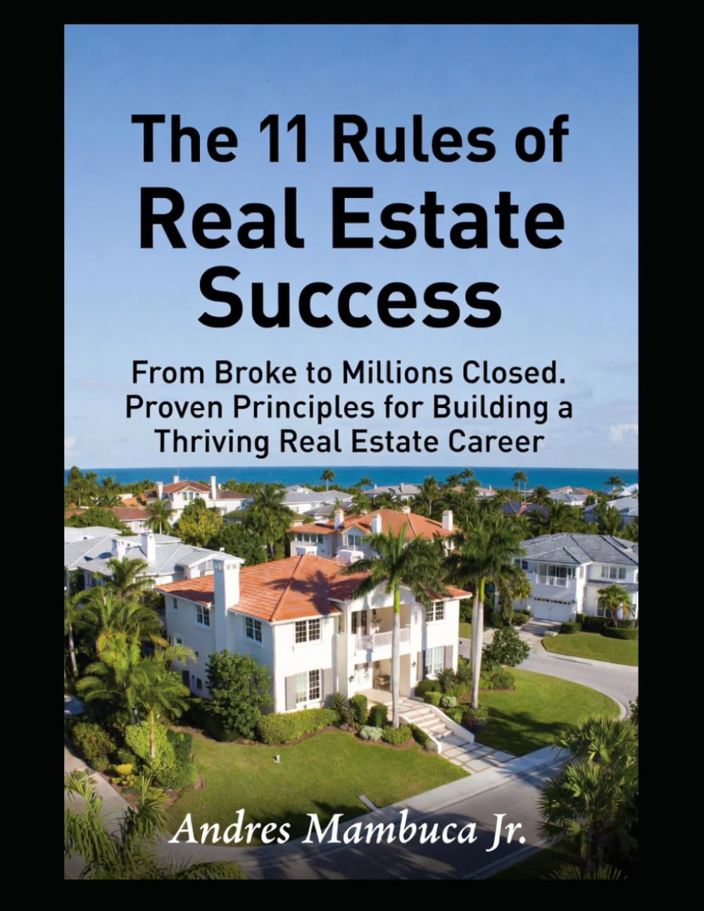 The 11 Rules of Real Estate Success: From Broke to Millions Closed: Proven Principles for Building a Thriving Real Estate Career.
