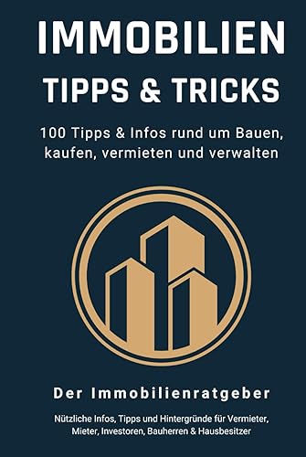 Immobilien Tipps &amp; Tricks - 100 Tipps &amp; Infos rund um Bauen, kaufen, vermieten und verwalten: Das große Immobilien Buch für Vermieter, Mieter, Investoren, Bauherren und Hausbesitzer