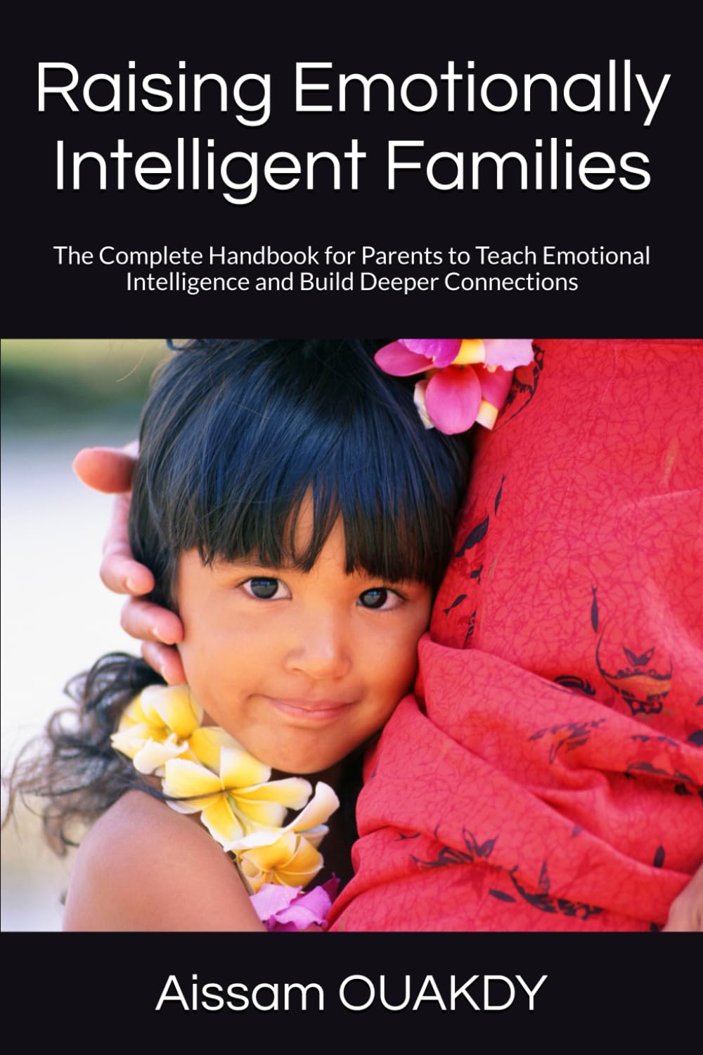 Raising Emotionally Intelligent Families: The Complete Handbook for Parents to Teach Emotional Intelligence and Build Deeper Connections