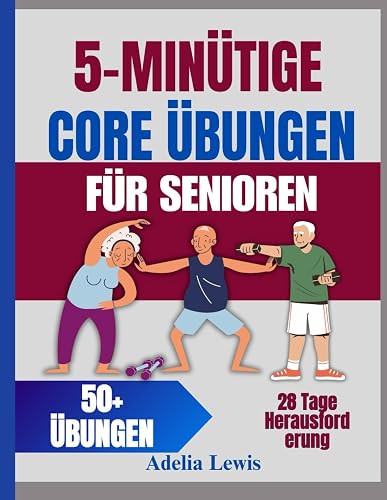 5-minütige Core Übungen für Senioren: Einfache tägliche Trainingsroutinen zur Verbesserung der Haltung, Linderung von Rückenschmerzen und Aufbau von Balance in 28 Tagen