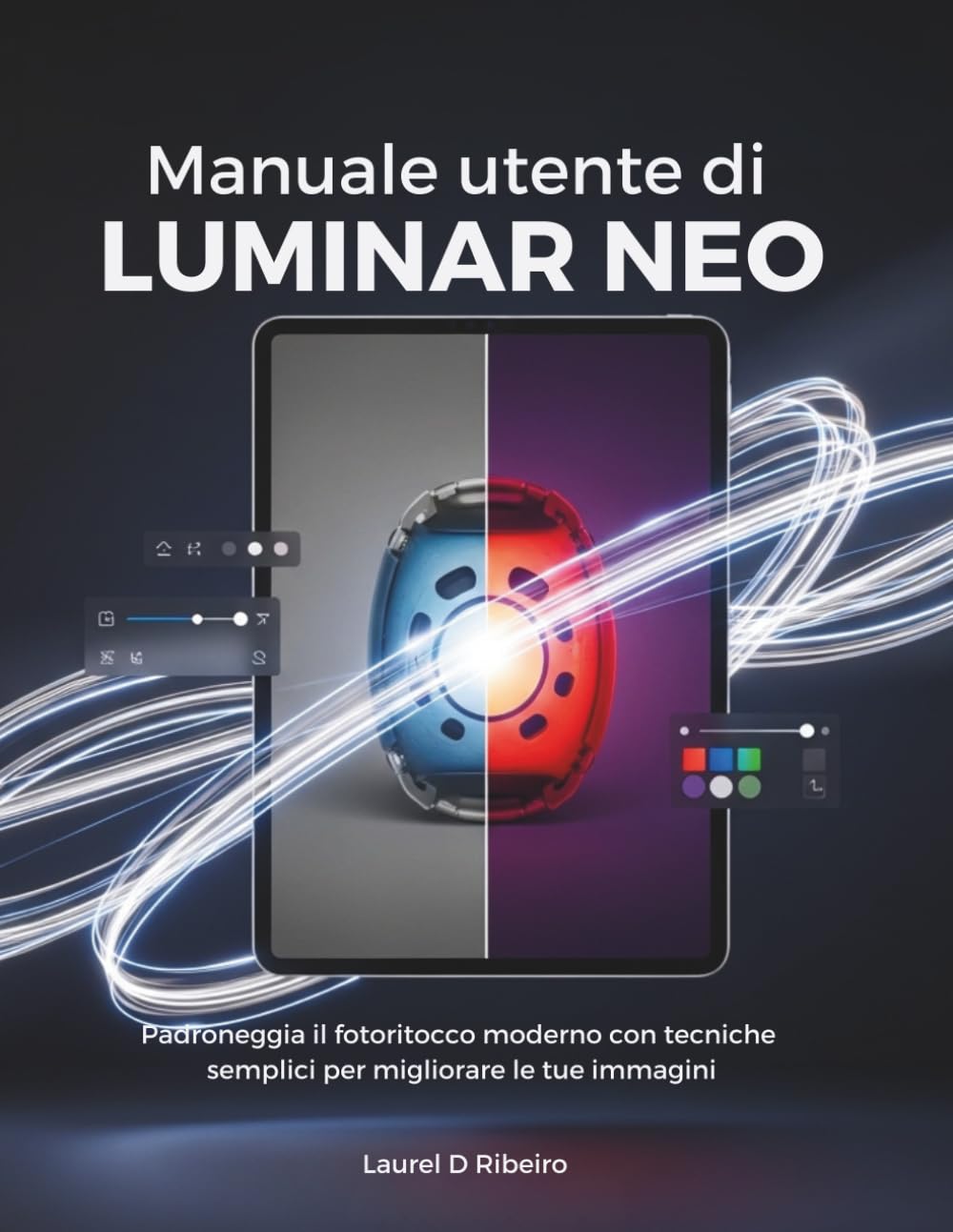 Manuale utente di Luminar Neo: Padroneggia il fotoritocco moderno con tecniche semplici per migliorare le tue immagini