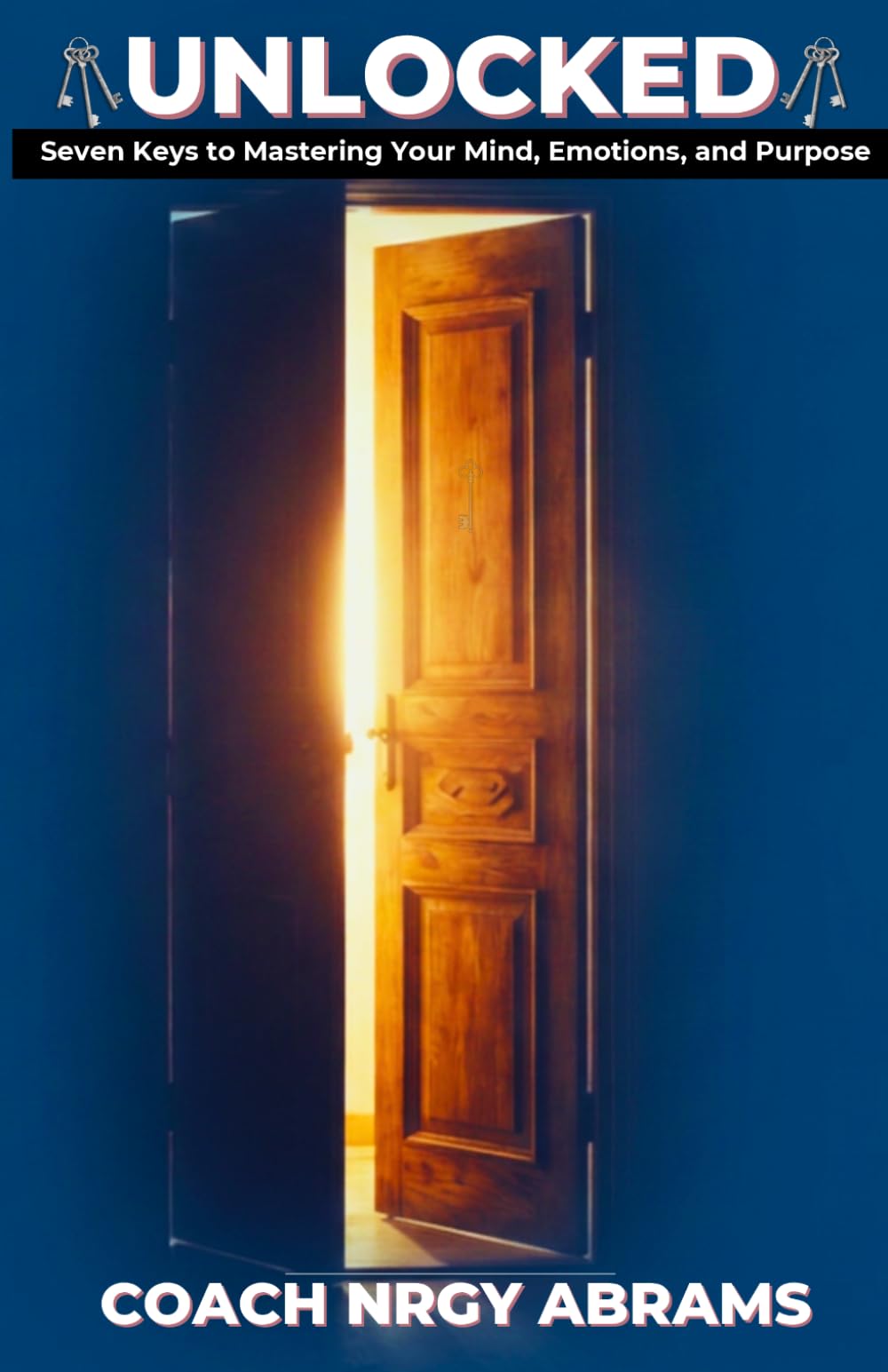 Unlocked: Seven Keys to Mastering Your Mind, Emotions, and Purpose