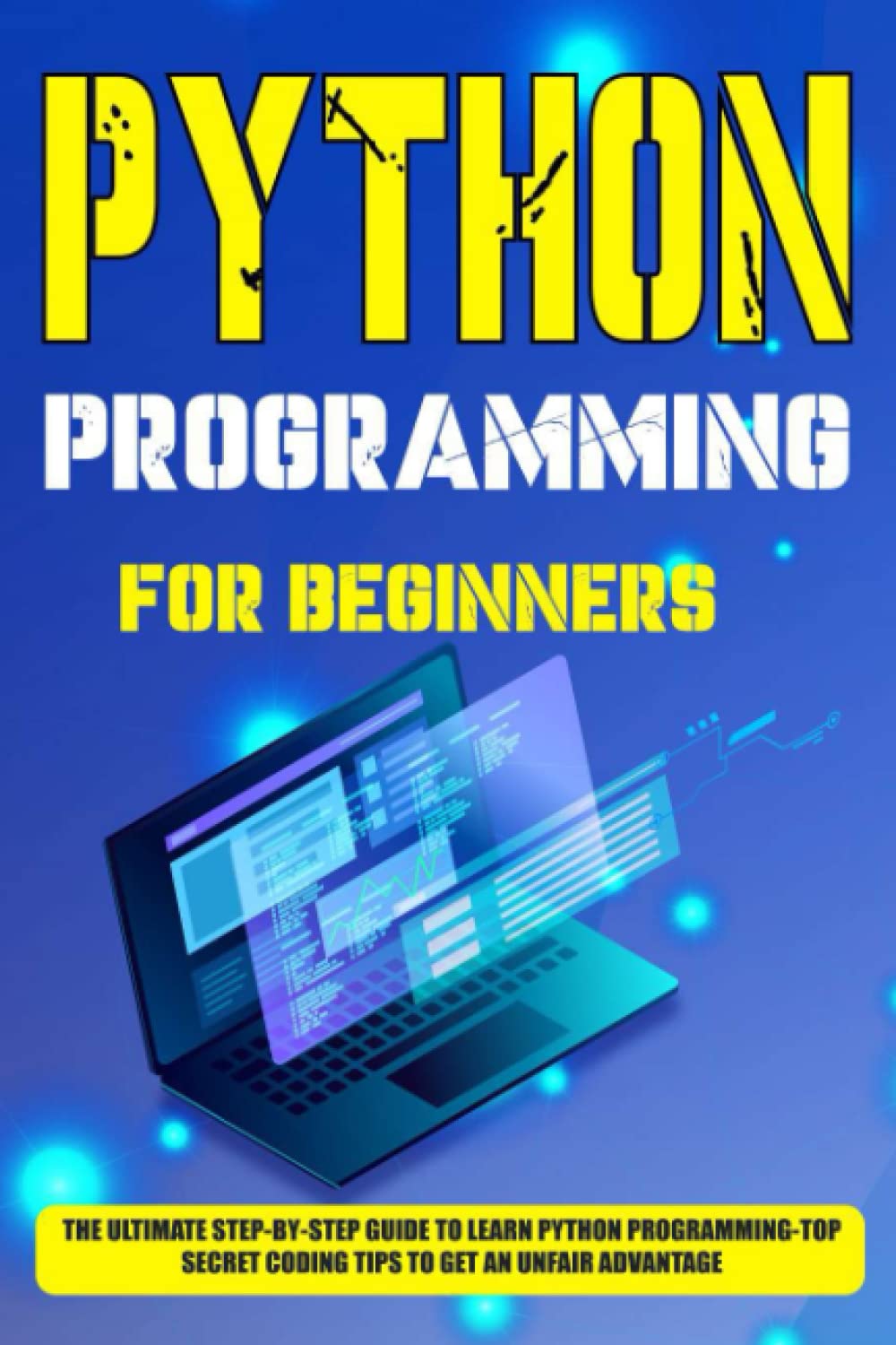 Python Programming for Beginners: The Ultimate Step-by-Step Guide To Learn Python Programming-Top Secret Coding Tips to Get an Unfair Advantage