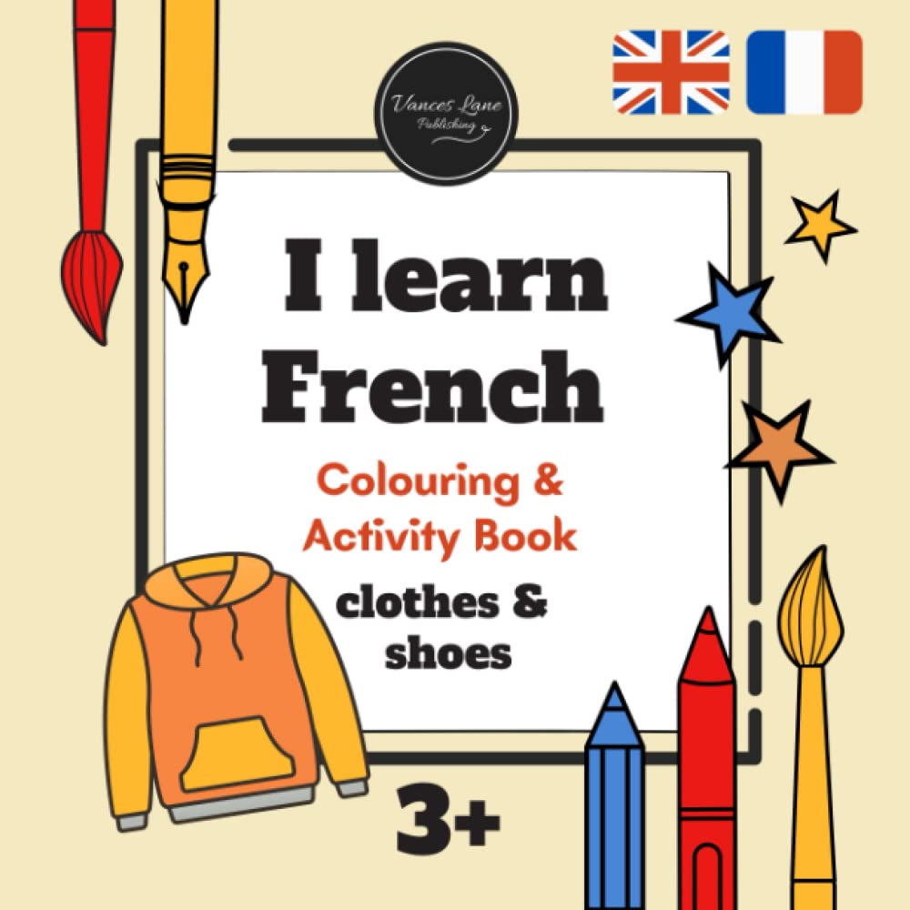 I learn FRENCH - Bilingual Colouring & Activity Book: CLOTHES, SHOES & ACCESSORIES: Coloring pages & activities to help a child develop basic vocabulary and practice their motor and creative skills.