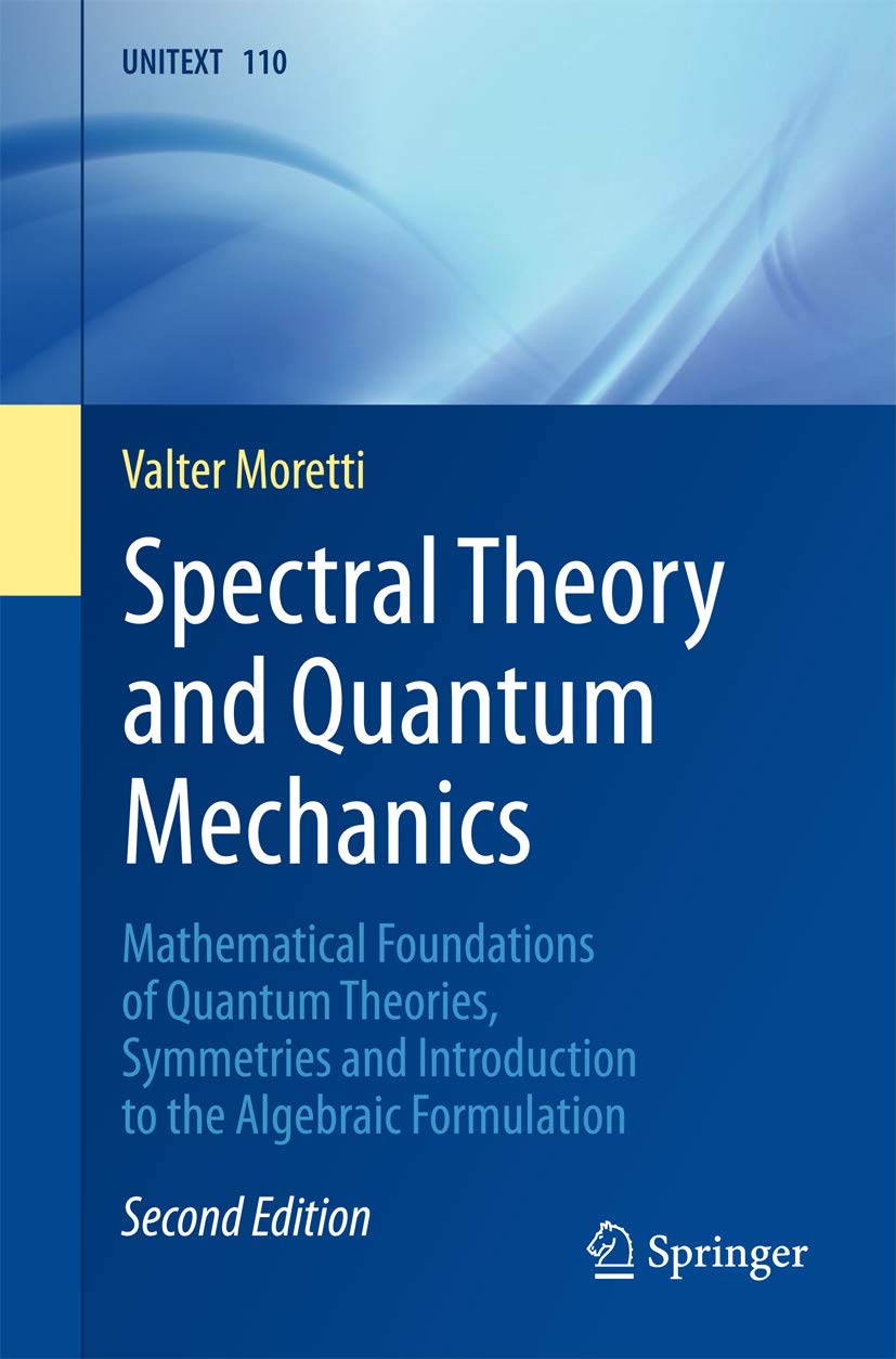 Spectral Theory and Quantum Mechanics: Mathematical Foundations of Quantum Theories, Symmetries and Introduction to the Algebraic Formulation (UNITEXT Book 110) (English Edition)