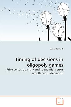 Timing of decisions in oligopoly games Price versus quantity and sequential versus simultaneous decisions