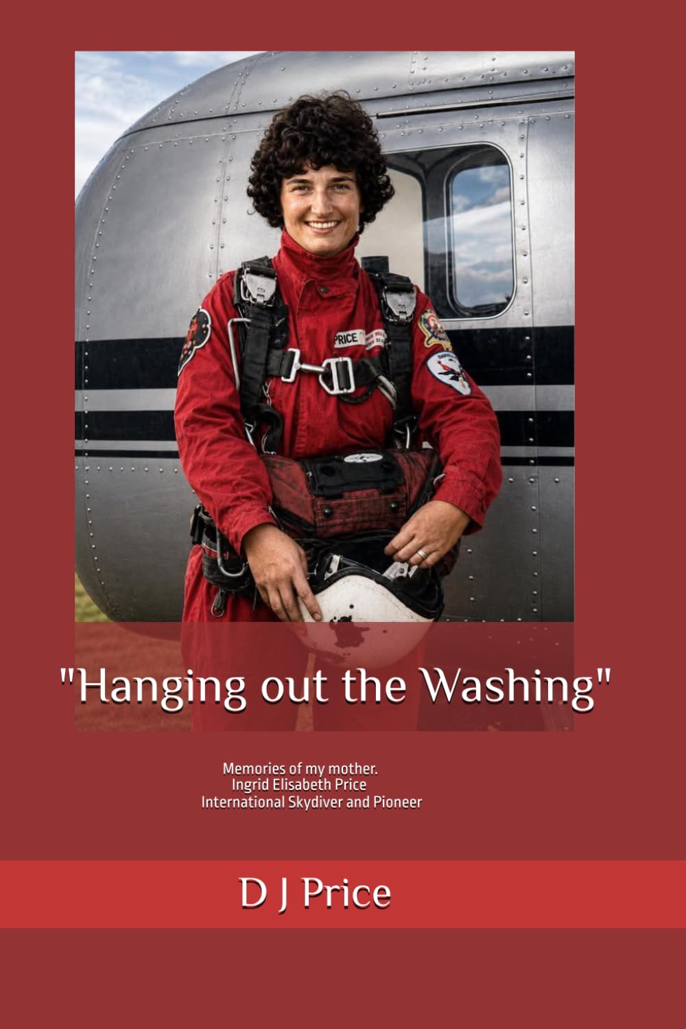 Hanging Out The Washing: Memories of my Mother - Ingrid Elisabeth Price. An International Skydiver and Pioneer.
