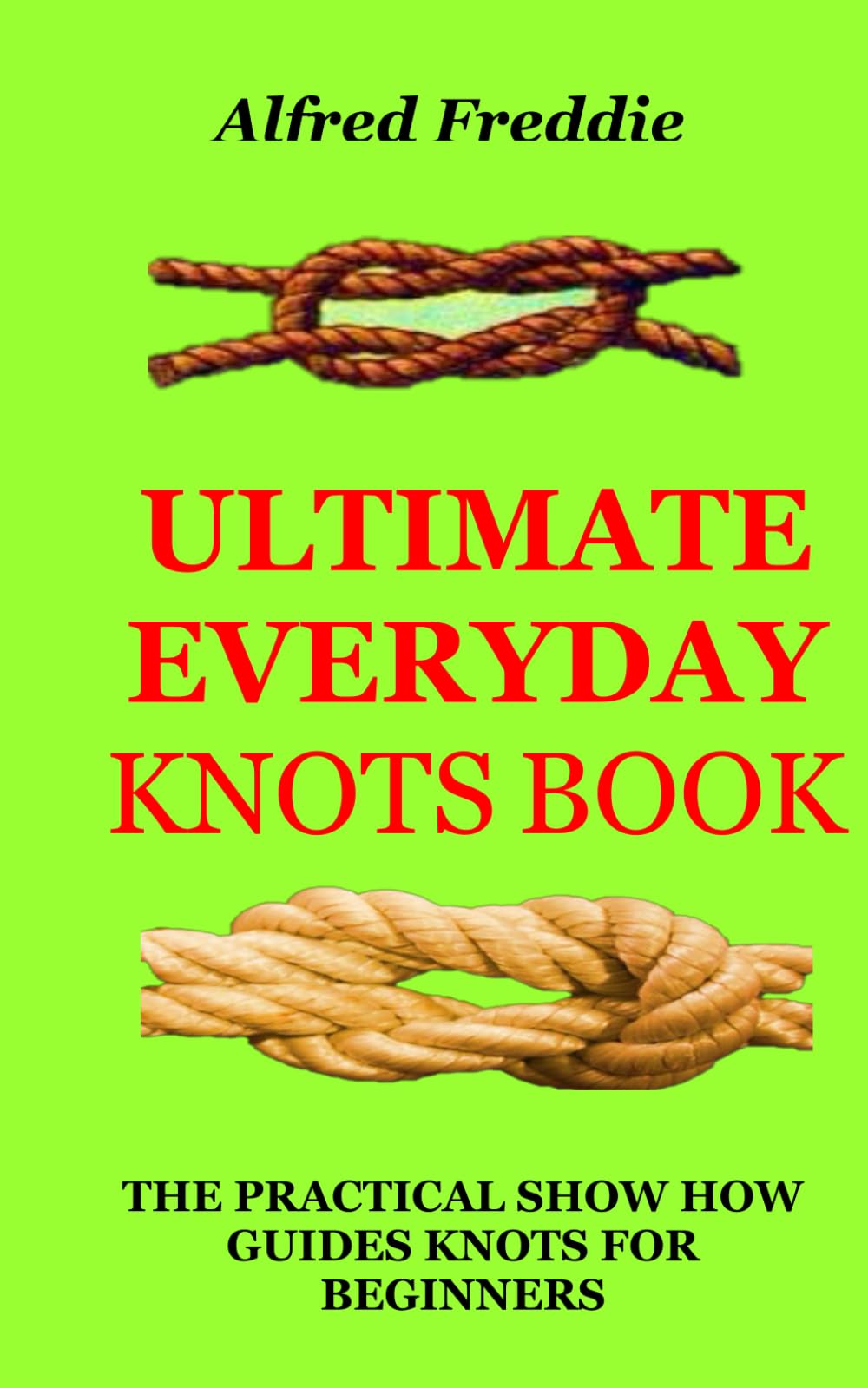 ULTIMATE EVERYDAY KNOTS BOOK: THE PRACTICAL SHOW HOW GUIDES KNOTS FOR BEGINNERS