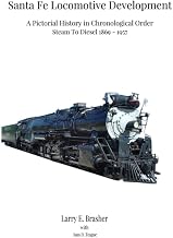 Santa Fe Locomotive Development: A Pictorial History in Chronological Order Steam to Diesel 1869 - 1957