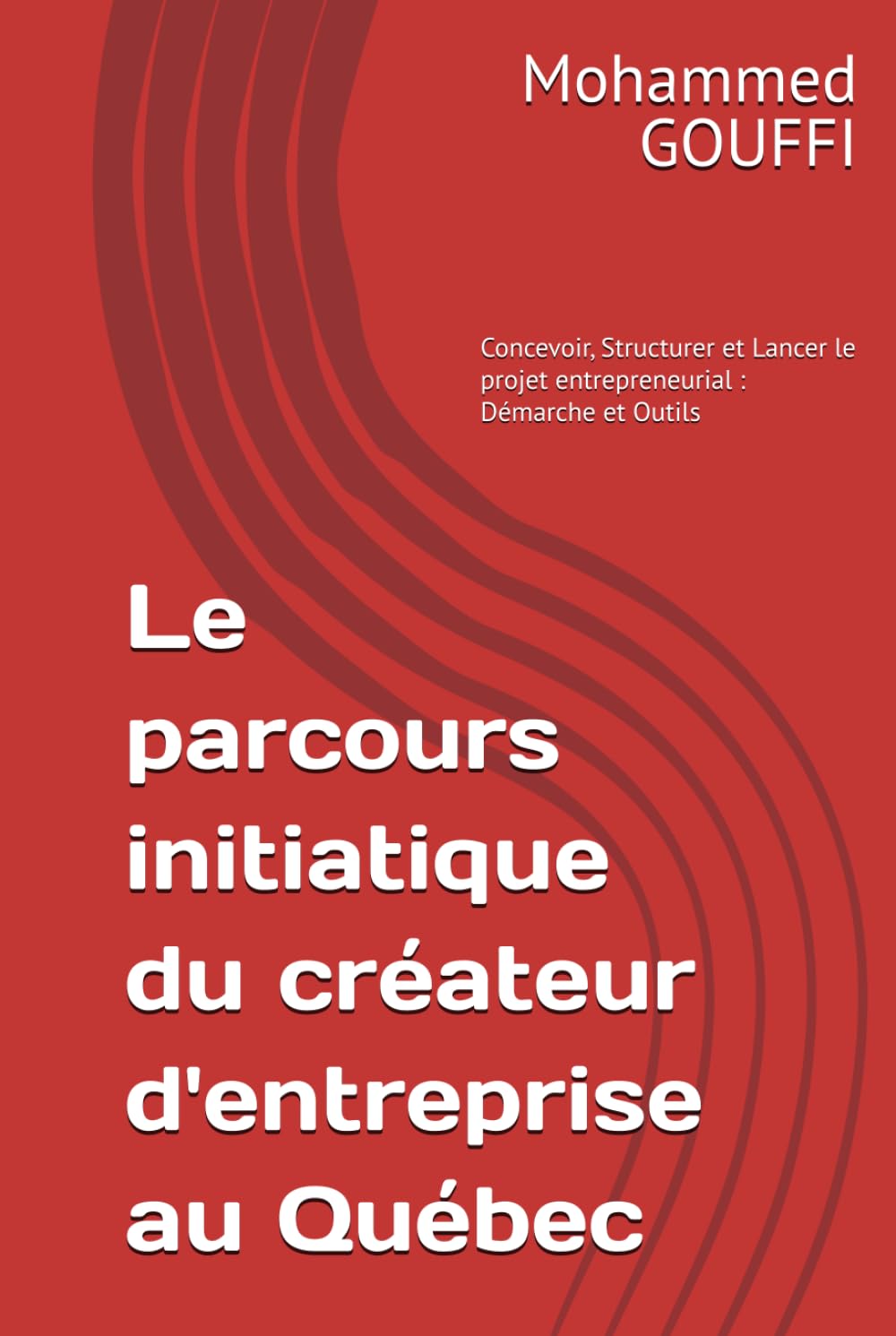 Le parcours initiatique du créateur d'entreprise au Québec: Concevoir, Structurer et Lancer le projet entrepreneurial : Démarche et Outils