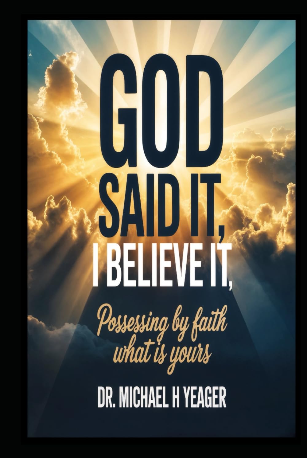 GOD SAID IT, I BELIEVE IT: Possessing By Faith What Is Yours