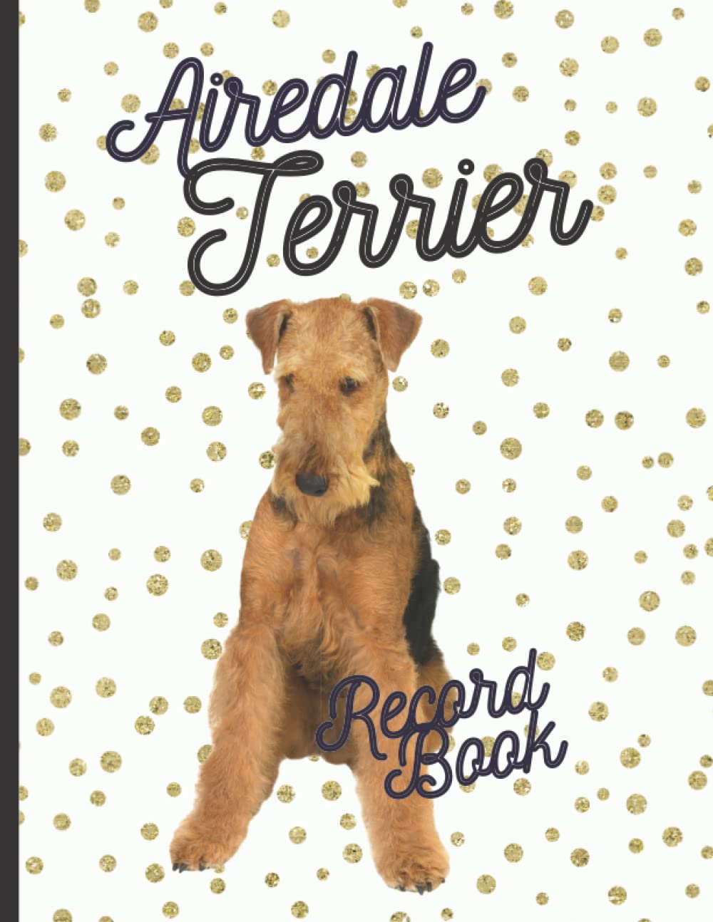 Airedale Terrier: Fantastic Record Keeping and Care Log Book For Your Dog: Makes Communication Easy For You and Your Doggy Carer