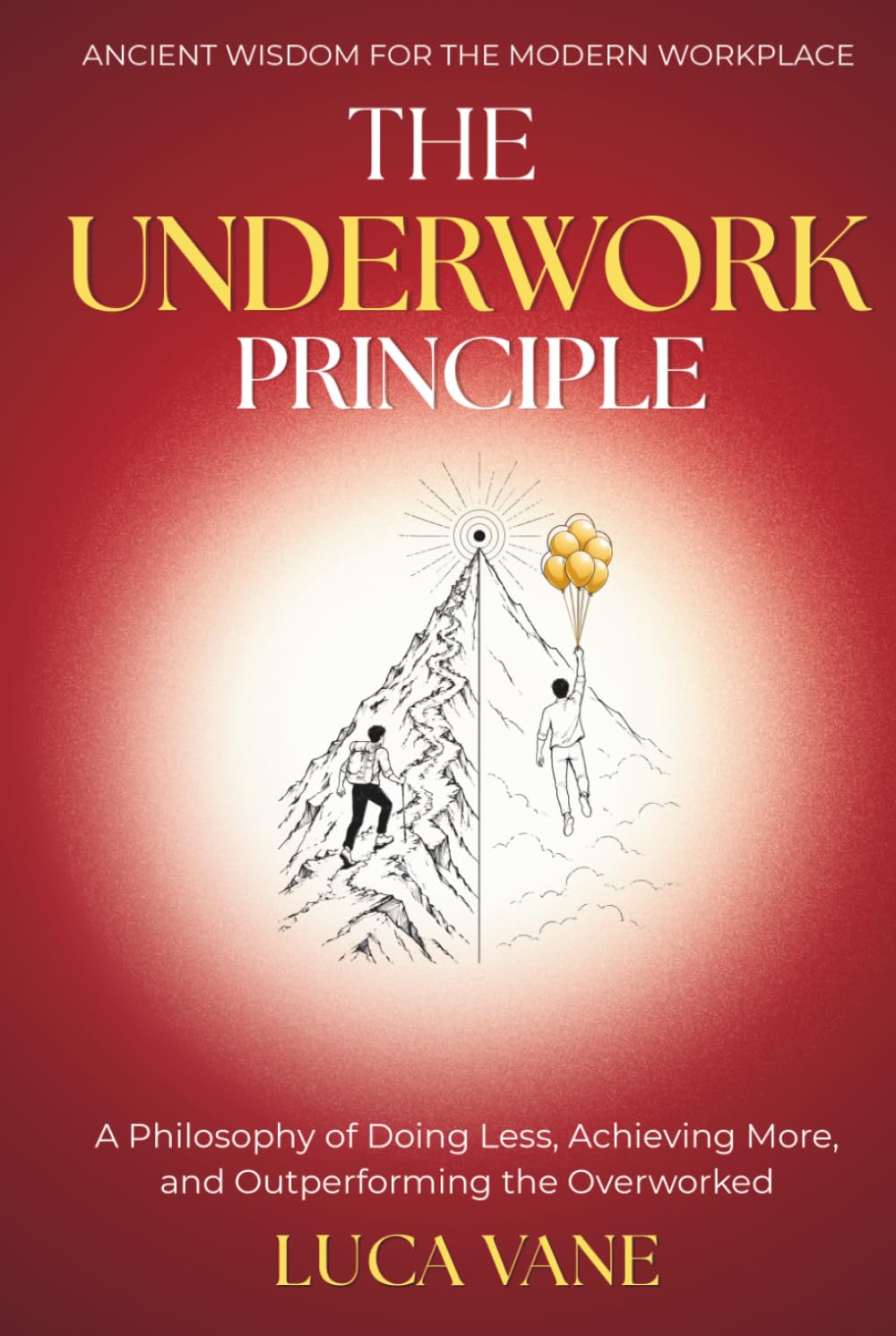 THE UNDERWORK PRINCIPLE - A Philosophy of Doing Less, Achieving More, and Outperforming the Overworked: | ANCIENT WISDOM FOR THE MODERN WORKPLACE |