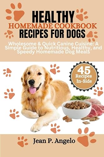 Healthy Homemade Cookbook Recipes For Dogs: Wholesome &amp; Quick Canine Cuisine: A Simple Guide to Nutritious, Healthy, and Speedy Homemade Dog Meals