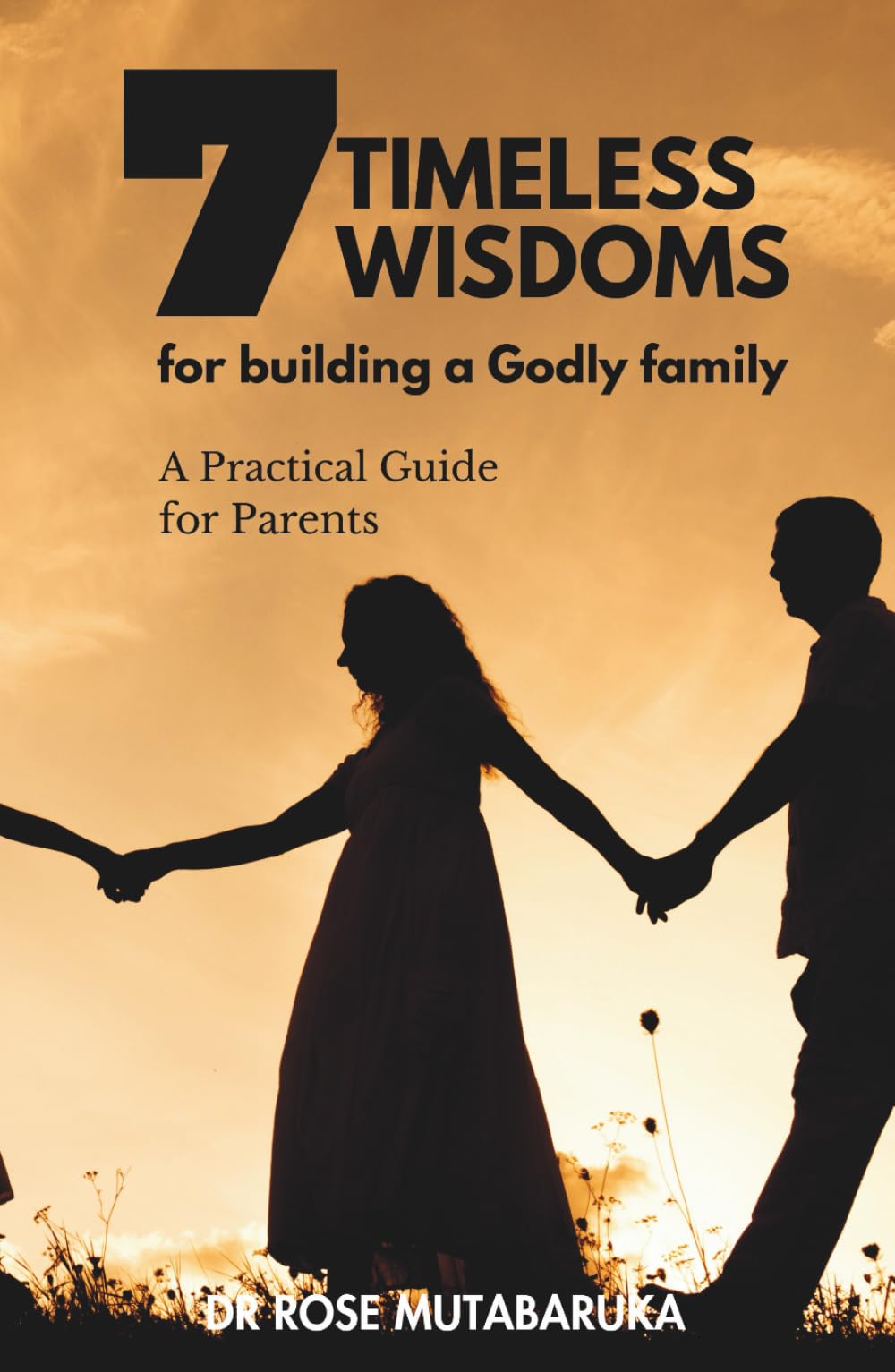 7 TIMELESS WISDOMS TO BUILD A GODLY FAMILY: A practical guid for parents