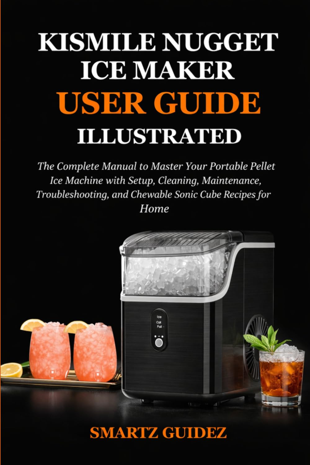 KISMILE NUGGET ICE MAKER USER GUIDE - ILLUSTRATED: The Complete Manual to Master Your Countertop Ice Machine for Perfect Nugget Cubes Every Single Day for Beginners and Businesses