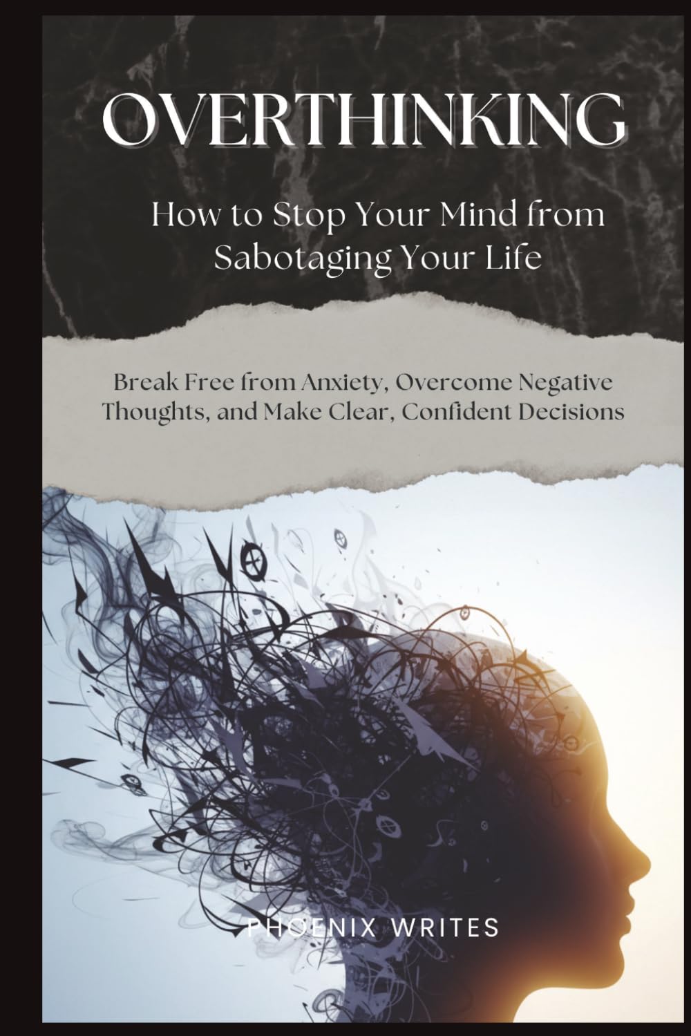Overthinking: How to Stop Your Mind from Sabotaging Your Life: Break Free from Anxiety, Overcome Negative Thoughts, and Make Clear, Confident Decisions