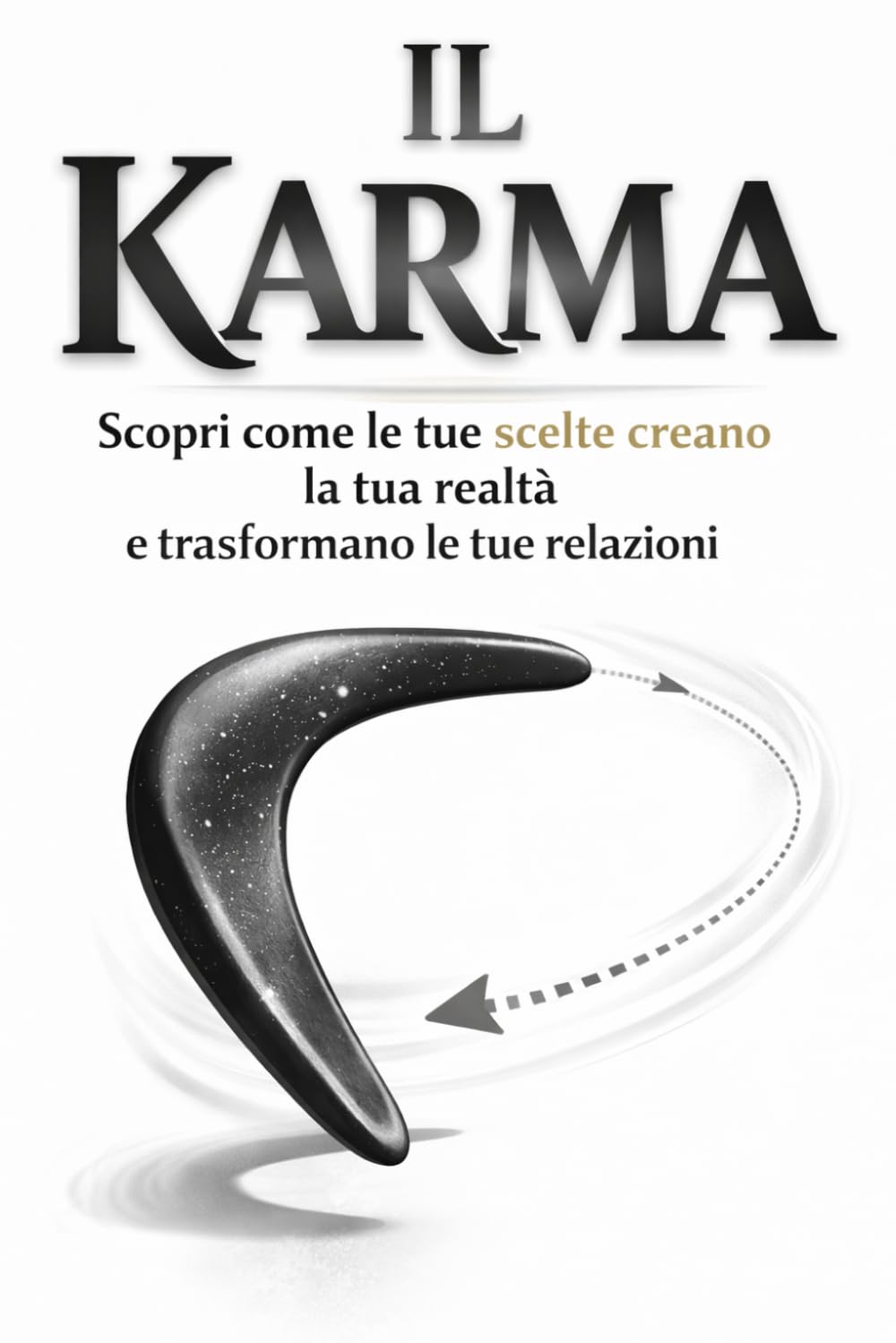 Il Karma: Scopri come le tue scelte creano la tua realtà e trasformano le tue relazioni