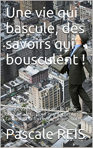 Télécharger Une vie qui bascule, des savoirs qui bousculent !: Ce qui va changer ta vie : le Feng Shui, le … e livre En ligne