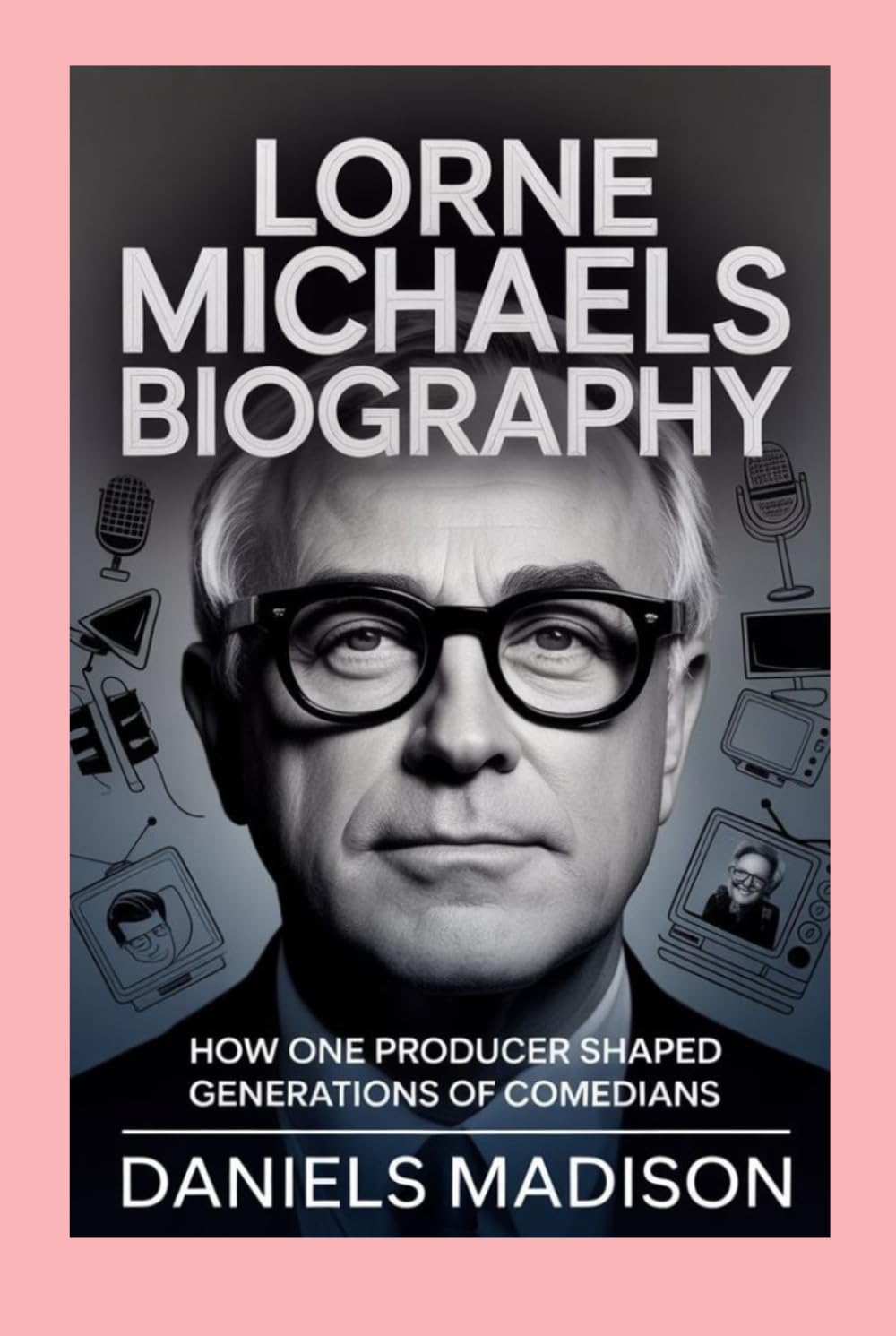 LORNE MICHAELS-BIOGRAPHY: HOW ONE PRODUCER SHAPED GENERATIONS OF COMEDIANS