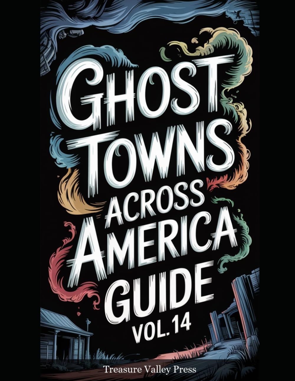 Ghost Towns Across America Guide Vol 14: Abandoned Settlements, Mining Camps, and Forgotten Communities (United States Ghost Towns)
