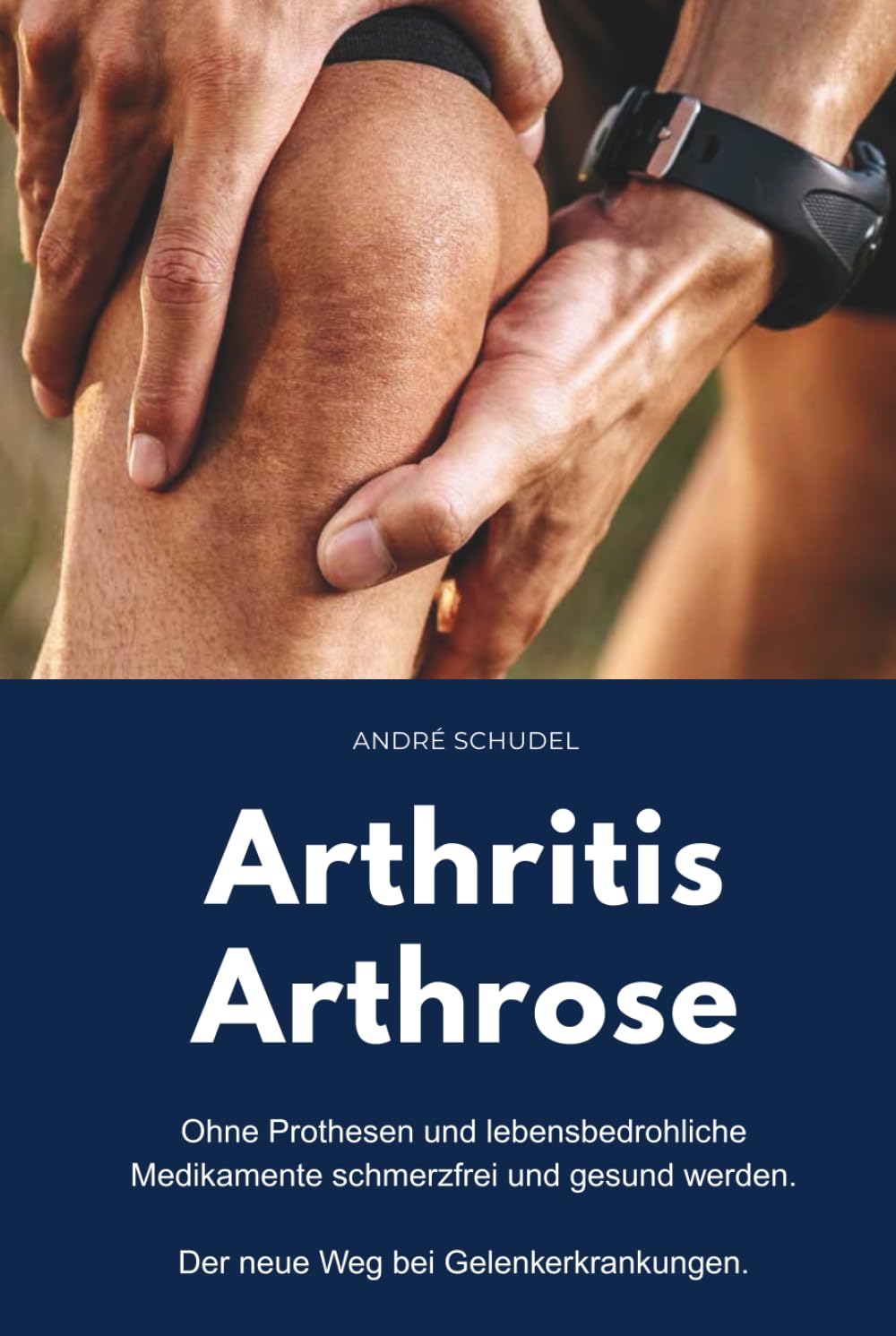 Arthritis - Arthrose. Ohne Prothesen und lebensbedrohliche Medikamente schmerzfrei und gesund werden. Der neue Weg bei Gelenkerkrankungen: Was hilft konkret bei Arthritis und/oder Arthrose?
