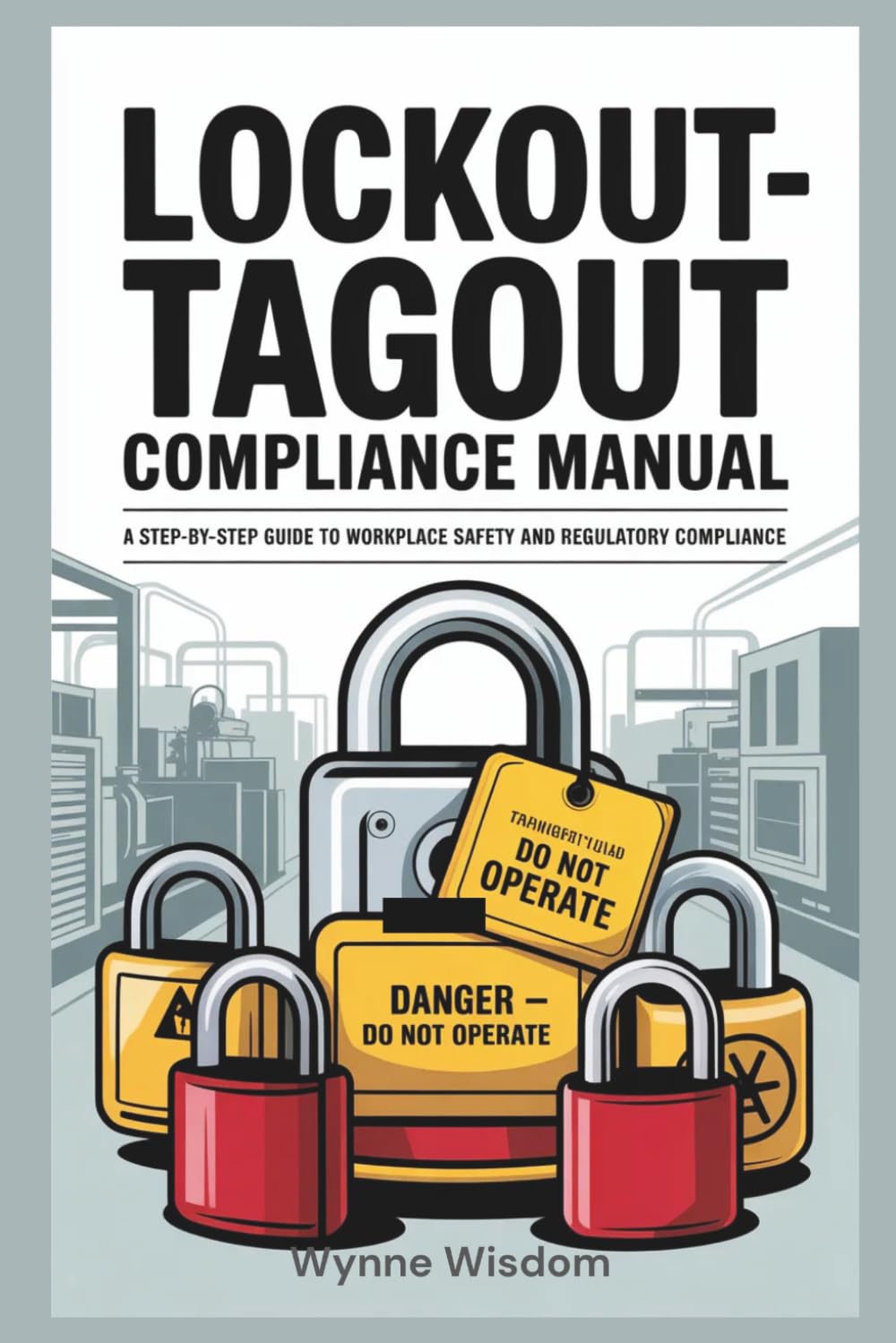 Lockout-Tagout Compliance Manual: A Step-by-Step Guide to Workplace Safety and Regulatory Compliance