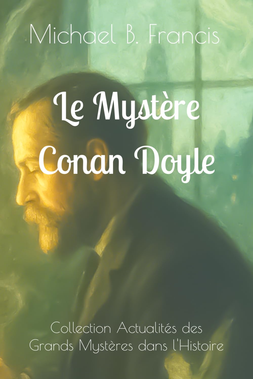 Le Mystère Conan Doyle: Le spiritisme, les fées et les mystères d’un rationaliste en quête d’absolu. (Actualités des Grands Mystères dans l’Histoire)
