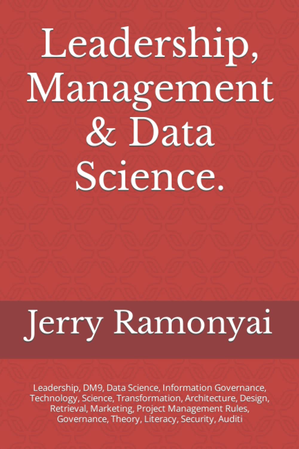 Leadership, Management & Data Science.: Leadership, DM9, Data Science, Information Governance, Technology, Science, Transformation, Architecture, ... Theory, Literacy, Security, Auditi