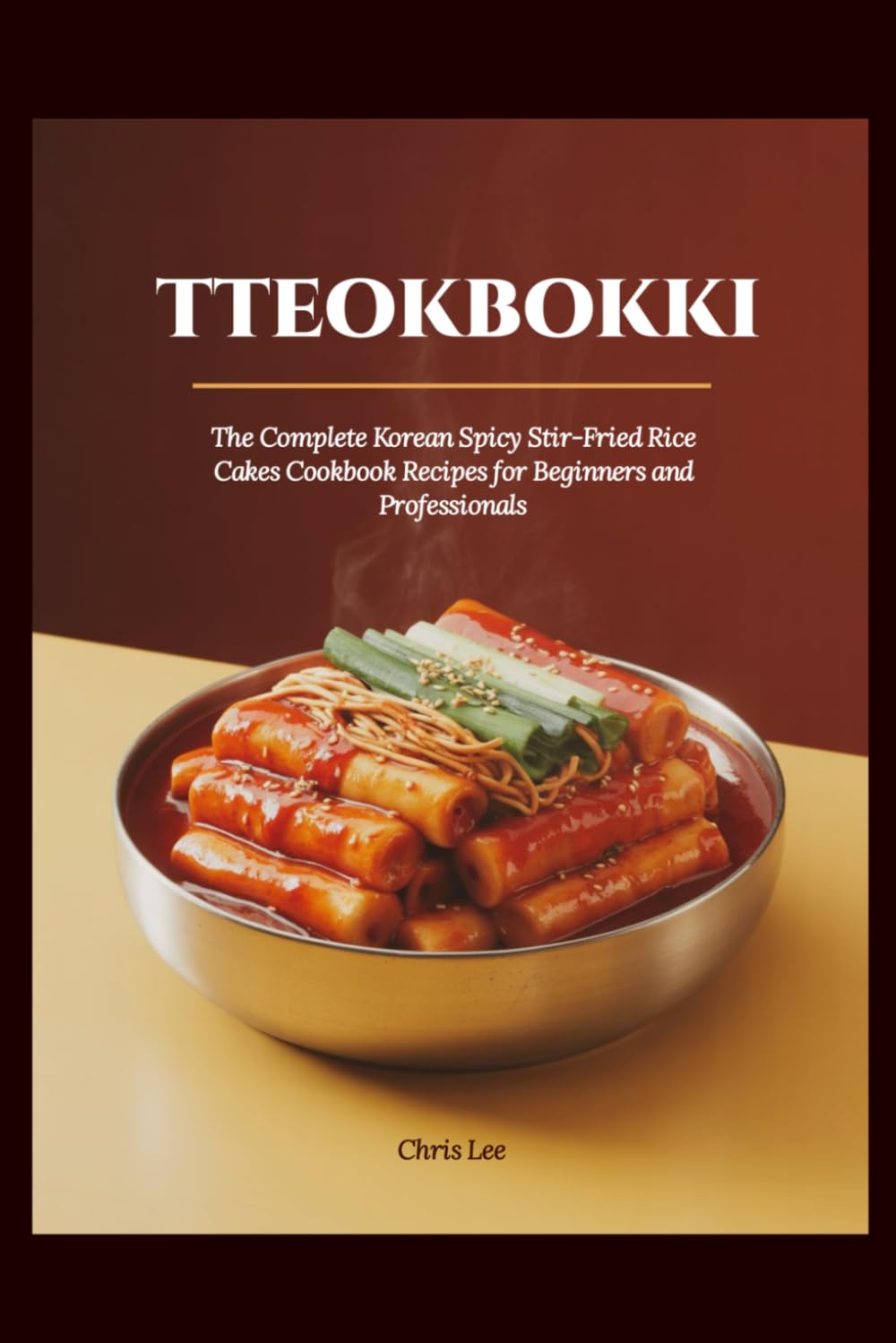 TTEOKBOKKI: The Complete Korean Spicy Stir-Fried Rice Cakes Cookbook Recipes for Beginners and Professionals (Korean Cuisine Cookbooks)