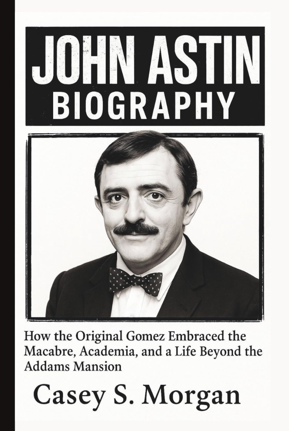 JOHN ASTIN BIOGRAPHY: How the Original Gomez Embraced the Macabre, Academia, and a Life Beyond the Addams Mansion