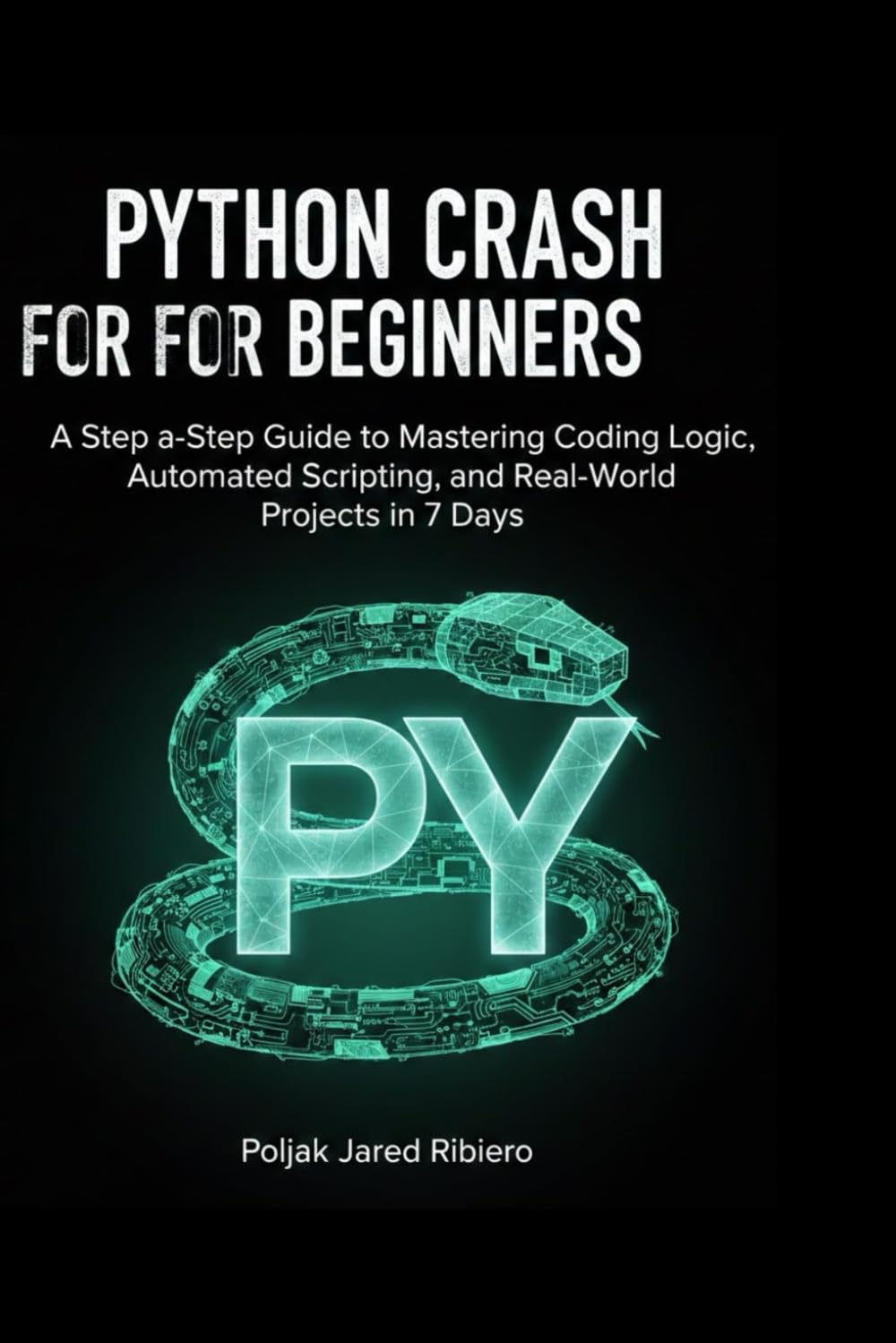 PYTHON CRASH COURSE FOR BEGINNERS: A Step-by-Step Guide to Mastering Coding Logic, Automated Scripting, and Real-World Projects in 7 Days