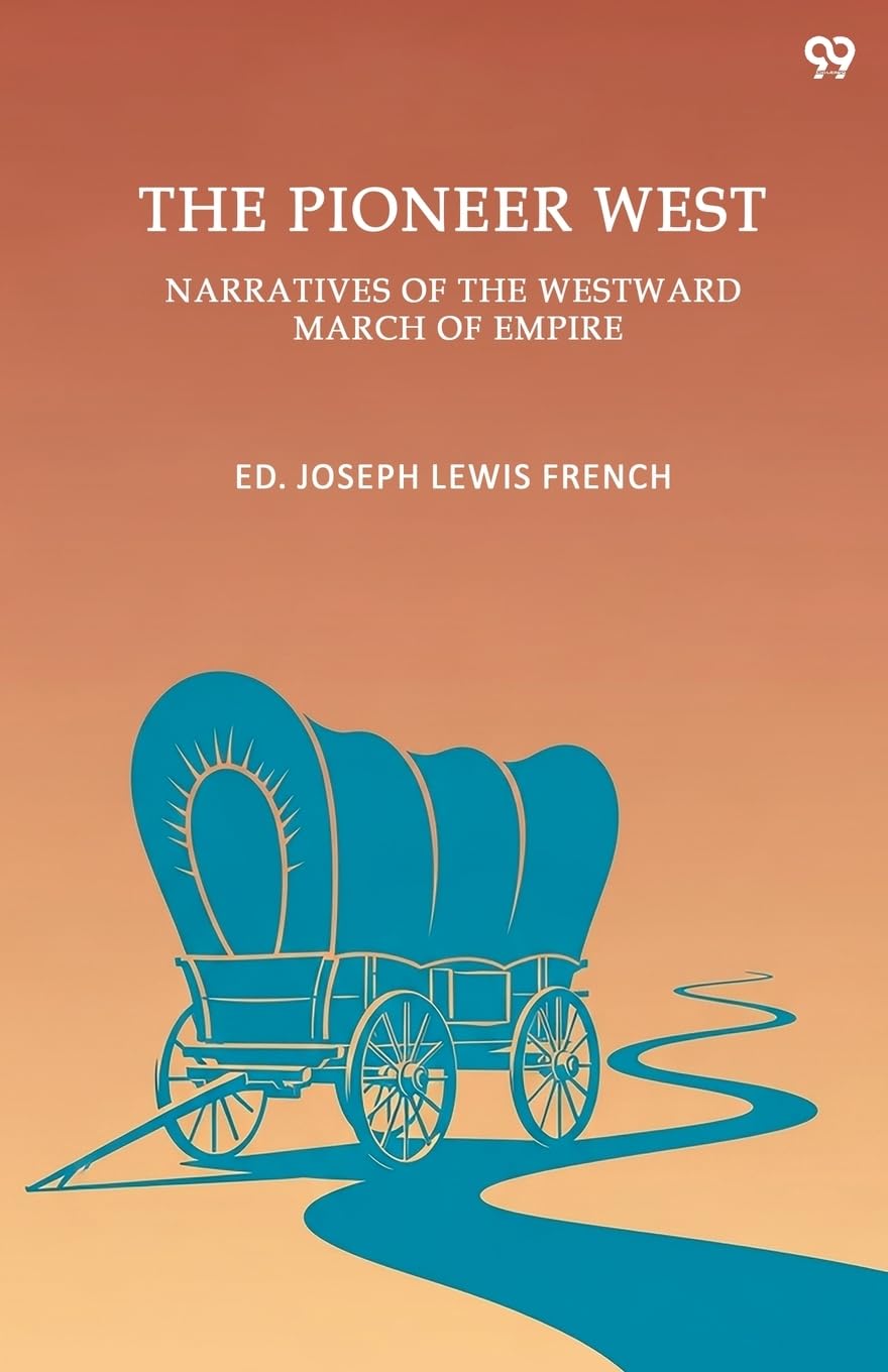 The Pioneer WestNarratives Of The Westward March Of Empire (Edition1)