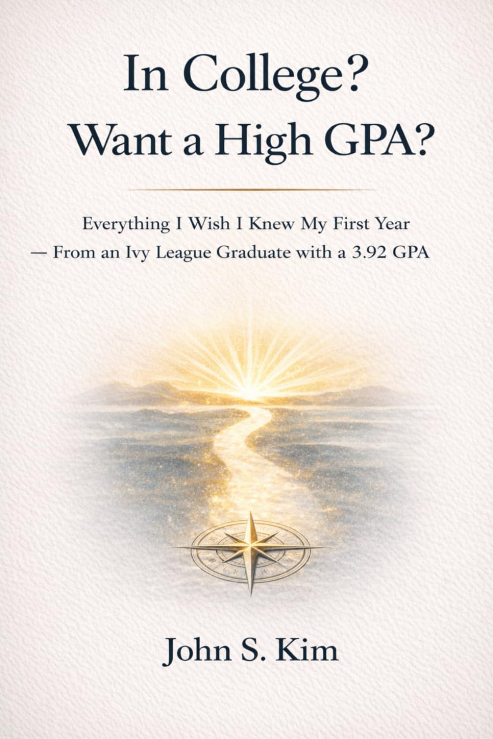 In College? Want a High GPA?: Everything I Wish I Knew My First Year—From an Ivy League Graduate with a 3.92 GPA