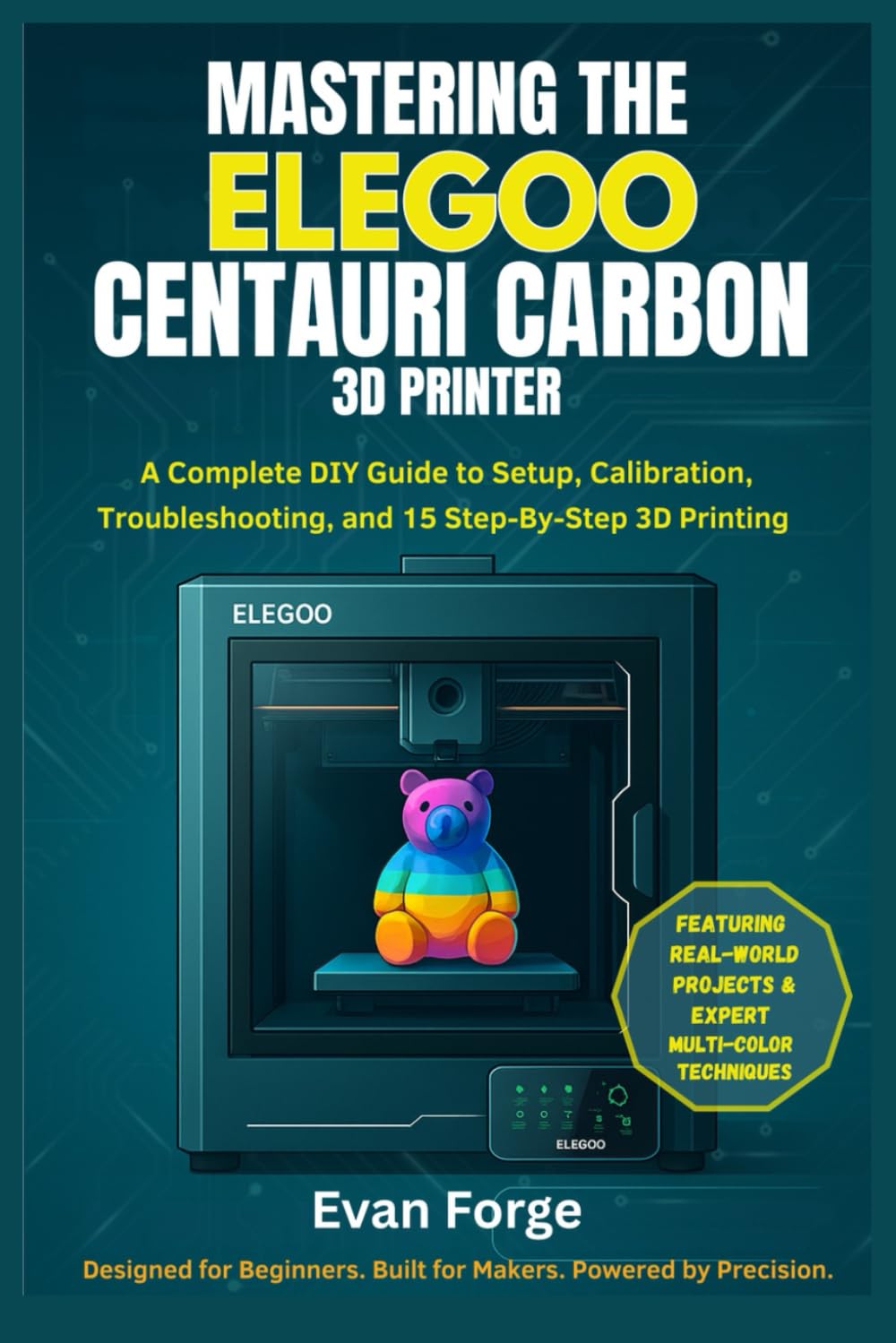Mastering the Elegoo Centauri Carbon 3D Printer: A Complete DIY Guide to Setup, Calibration, Troubleshooting, and 15 Step-By-Step 3D Printing Projects