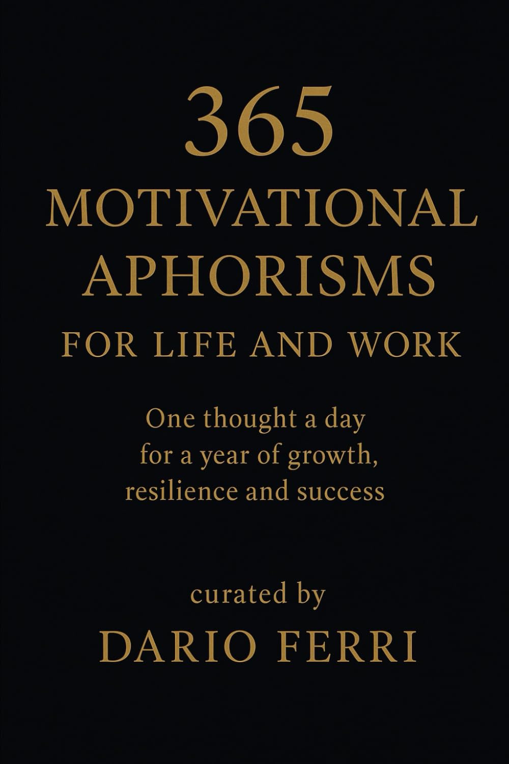 365 Motivational Aphorisms for Life and Work: One thought a day for a year of growth, resilience and success