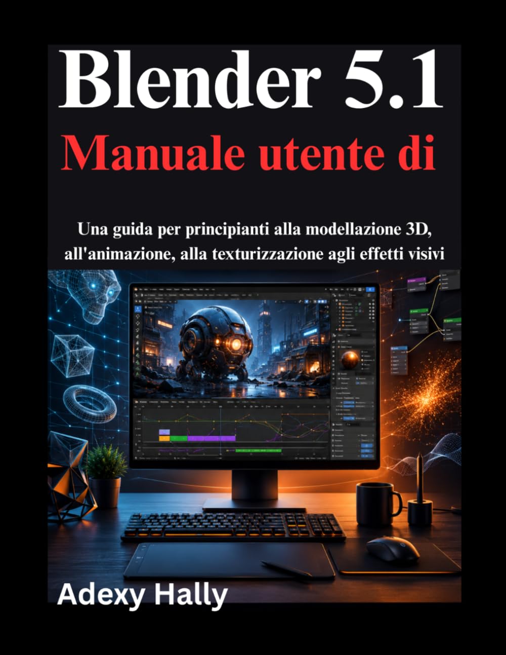 Blender 5.1 Manuale utente di: Una guida per principianti alla modellazione 3D, all'animazione, alla texturizzazione agli effetti visivi