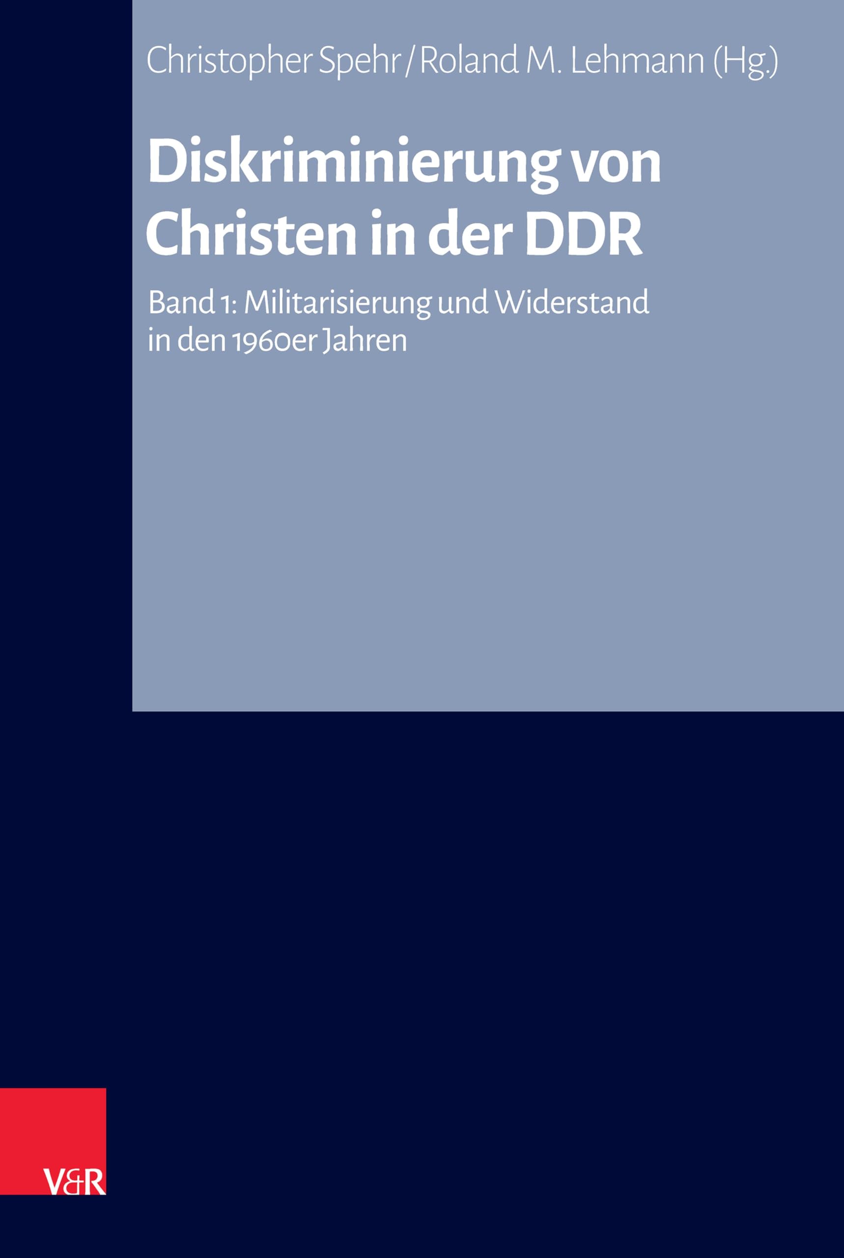 Diskriminierung von Christen in der DDR: Band 1: Militarisierung und Widerstand in den 1960er Jahren (Arbeiten zur Kirchlichen Zeitgeschichte 88)