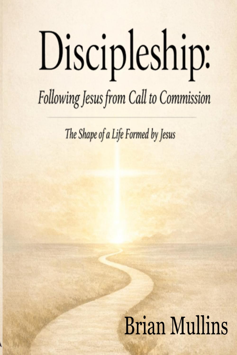 Discipleship: Following Jesus from Call to Commission: The Shape of a Life Formed by Jesus