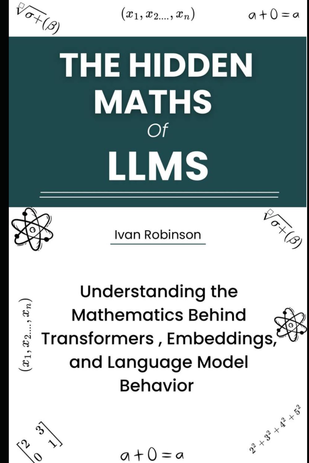 The Hidden Maths of LLMS: Understanding the Mathematics behind Transformers, Embeddings, and Language Model Behavior