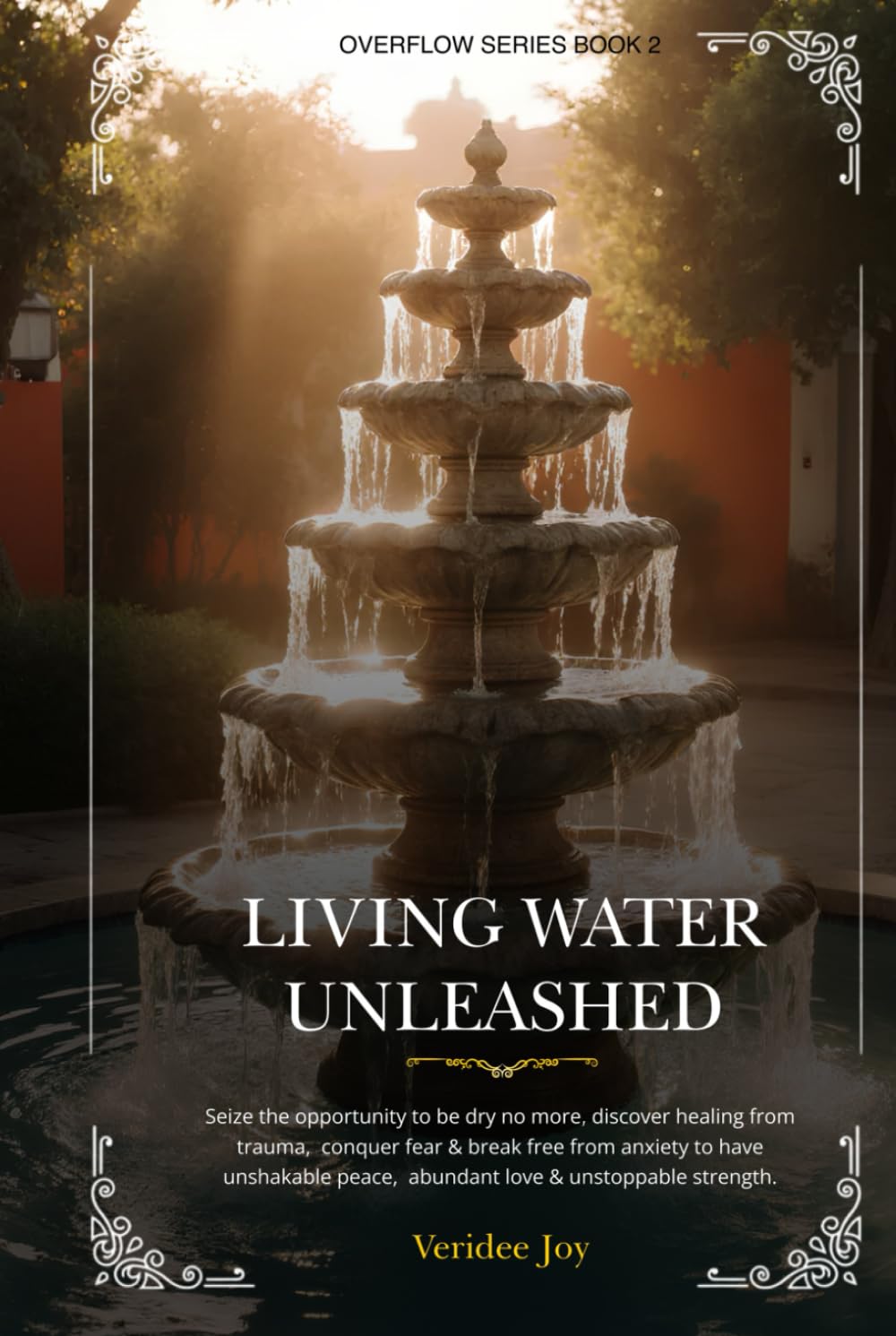 Living Water Unleashed: Seize the opportunity to be dry no more, discover healing from trauma, conquer fear & break free from anxiety to have unshakable peace, abundant love & unstoppable strength.
