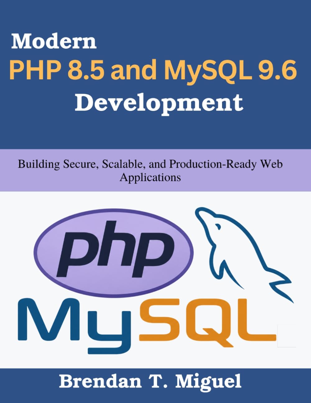 Modern PHP 8.5 and MySQL 9.6 Development: Building Secure, Scalable, and Production-Ready Web Applications (Practical Tech Companion)